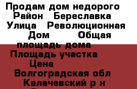 Продам дом недорого  › Район ­ Береславка  › Улица ­ Революционная › Дом ­ 11 › Общая площадь дома ­ 78 › Площадь участка ­ 12 › Цена ­ 1 300 000 - Волгоградская обл., Калачевский р-н, Береславка п. Недвижимость » Дома, коттеджи, дачи продажа   . Волгоградская обл.